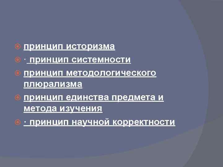 принцип историзма · принцип системности принцип методологического плюрализма принцип единства предмета и метода изучения