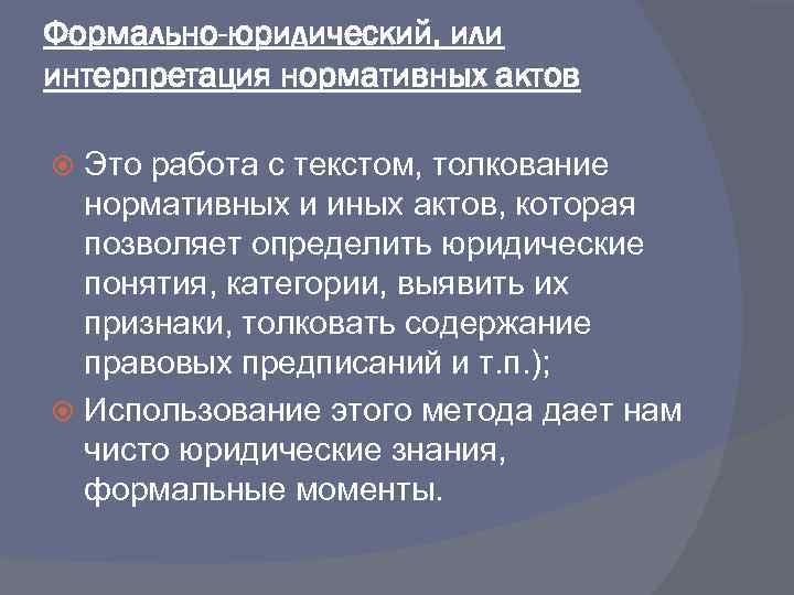 Формально-юридический, или интерпретация нормативных актов Это работа с текстом, толкование нормативных и иных актов,