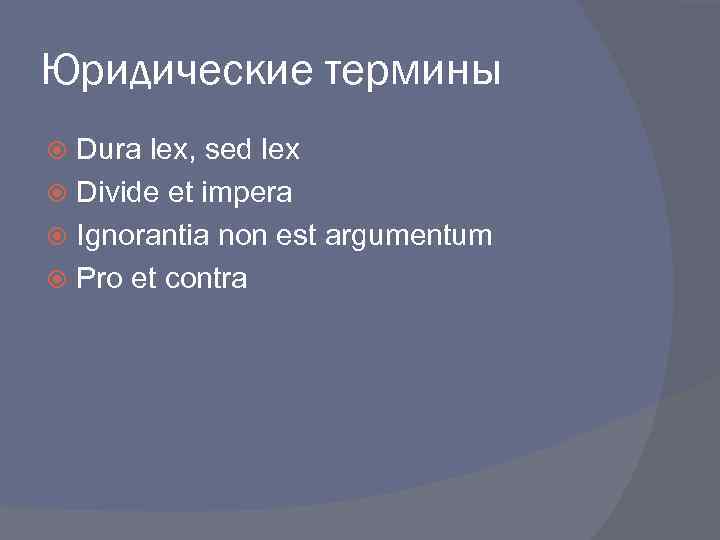 Юридические термины Dura lex, sed lex Divide et impera Ignorantia non est argumentum Pro