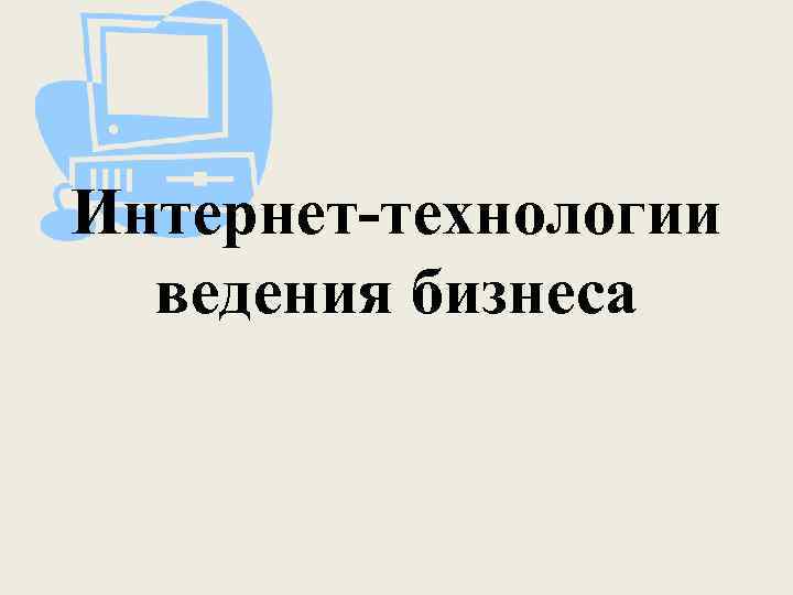 Технологическое ведение. Интернет-технологии ведения бизнеса. Internet-технологии ведения бизнеса.. Технология ведения бизнеса доклад. Интернет технологии ведения бизнеса история.