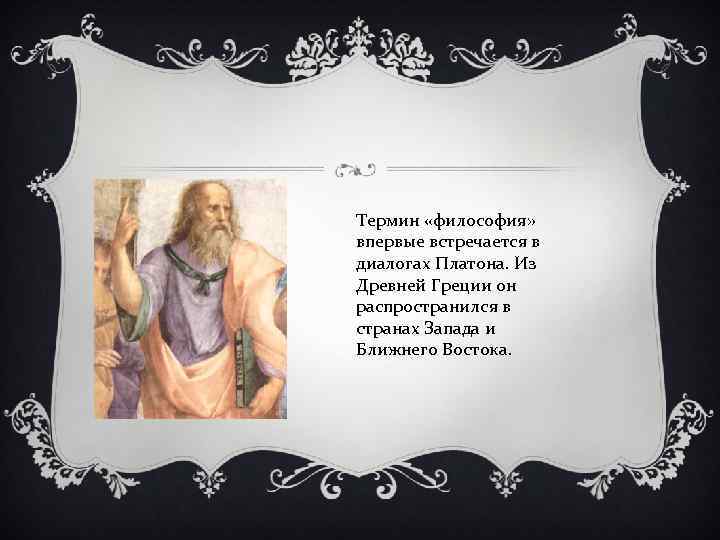 Термин «философия» впервые встречается в диалогах Платона. Из Древней Греции он распространился в странах