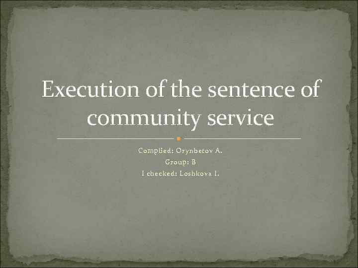 Execution of the sentence of community service Complied: Orynbetov A. Group: B I checked: