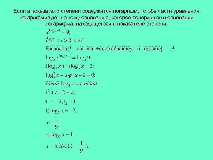 Если в показатели степени содержится логарифм, то обе части уравнения логарифмируют по тому основанию,