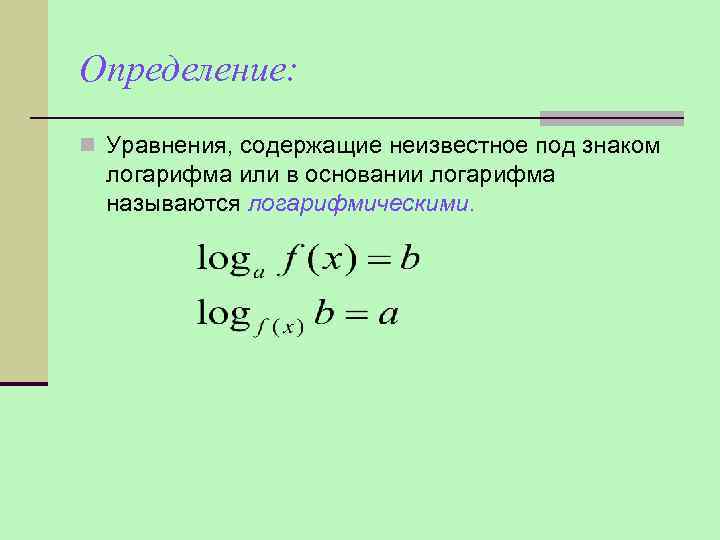 Определение: n Уравнения, содержащие неизвестное под знаком логарифма или в основании логарифма называются логарифмическими.