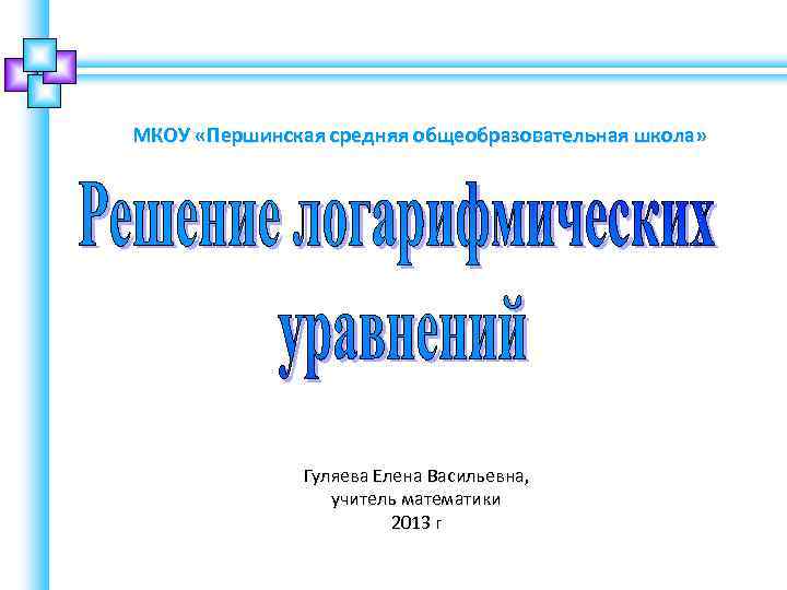 МКОУ «Першинская средняя общеобразовательная школа» Гуляева Елена Васильевна, учитель математики 2013 г 