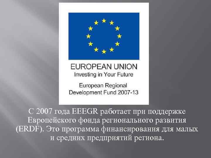 С 2007 года EEEGR работает при поддержке Европейского фонда регионального развития (ERDF). Это программа