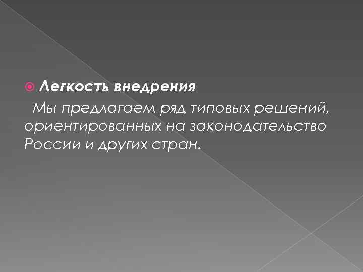 Легкость внедрения Мы предлагаем ряд типовых решений, ориентированных на законодательство России и других стран.