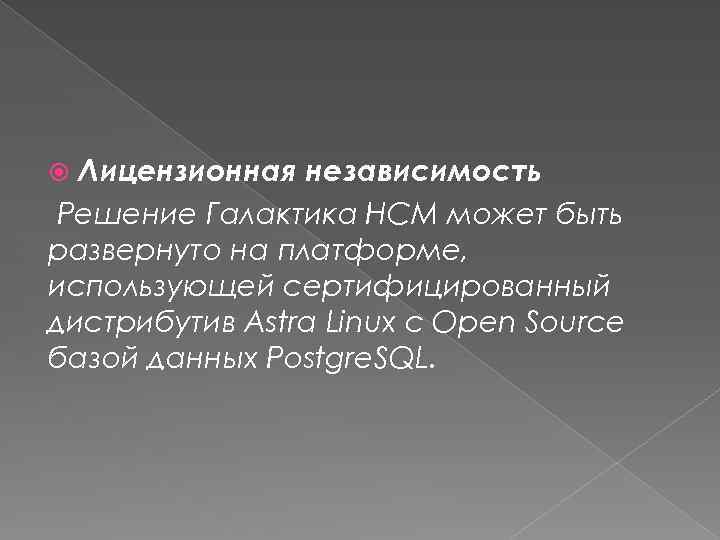 Лицензионная независимость Решение Галактика HCM может быть развернуто на платформе, использующей сертифицированный дистрибутив Astra