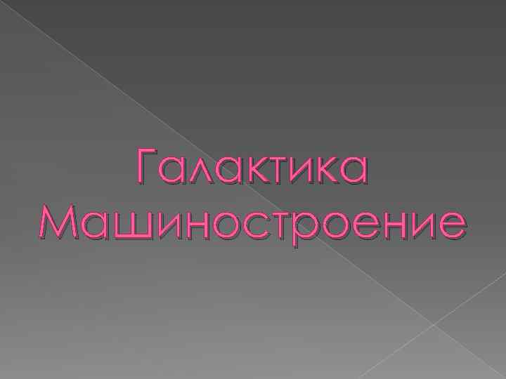 Галактика Машиностроение 