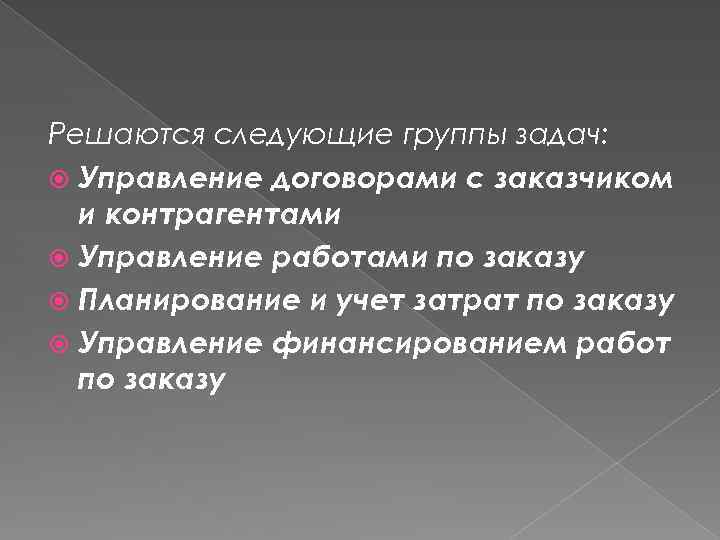 Решаются следующие группы задач: Управление договорами с заказчиком и контрагентами Управление работами по заказу