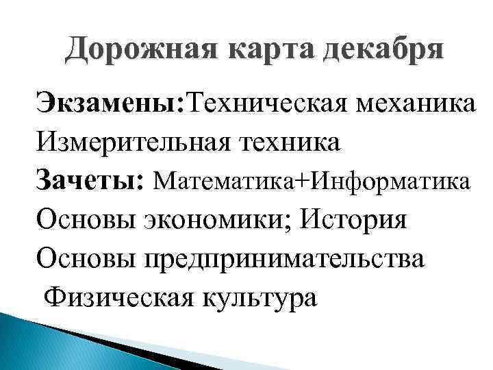 Дорожная карта декабря Экзамены: Техническая механика Измерительная техника Зачеты: Математика+Информатика Основы экономики; История Основы