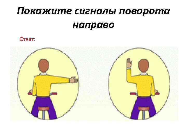 Покажите сигналы поворота направо Ответ: 