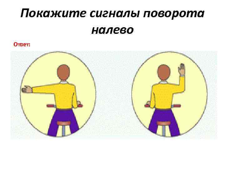 Покажите сигналы поворота налево Ответ: 