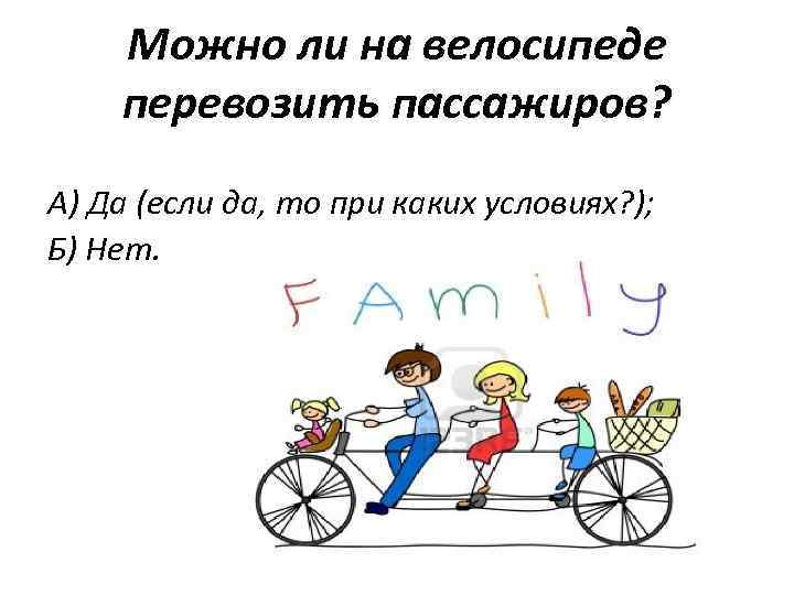 Можно ли на велосипеде перевозить пассажиров? А) Да (если да, то при каких условиях?