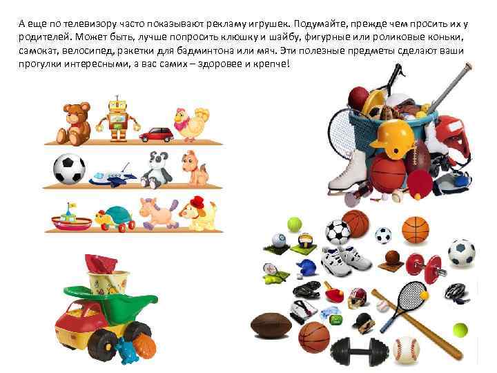 А еще по телевизору часто показывают рекламу игрушек. Подумайте, прежде чем просить их у