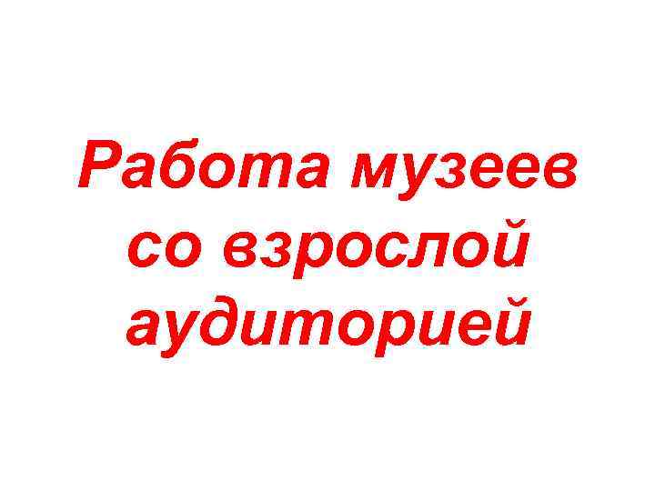 Работа музеев со взрослой аудиторией 