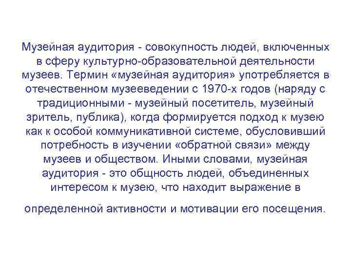 Музейная аудитория - совокупность людей, включенных в сферу культурно-образовательной деятельности музеев. Термин «музейная аудитория»
