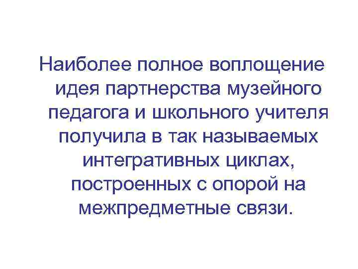 Наиболее полное воплощение идея партнерства музейного педагога и школьного учителя получила в так называемых