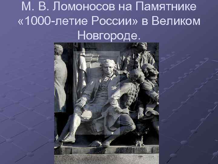 М. В. Ломоносов на Памятнике « 1000 -летие России» в Великом Новгороде. 