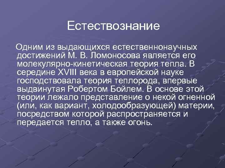 Естествознание Одним из выдающихся естественнонаучных достижений М. В. Ломоносова является его молекулярно-кинетическая теория тепла.