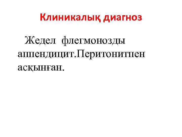 Клиникалық диагноз Жедел флегмонозды аппендицит. Перитонитпен асқынған. 