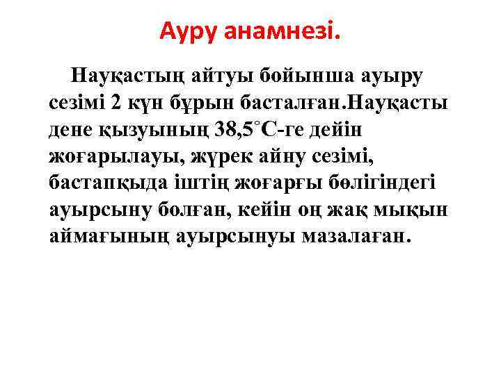 Ауру анамнезі. Науқастың айтуы бойынша ауыру сезімі 2 күн бұрын басталған. Науқасты дене қызуының