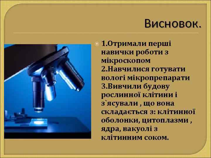 Висновок. 1. Отримали перші навички роботи з мікроскопом 2. Навчилися готувати вологі мікропрепарати 3.