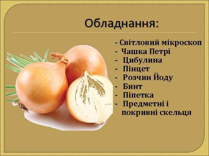 Обладнання: - Світловий мікроскоп - Чашка Петрі - Цибулина - Пінцет - Розчин Йоду