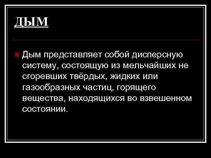 ДЫМ n Дым представляет собой дисперсную систему, состоящую из мельчайших не сгоревших твёрдых, жидких