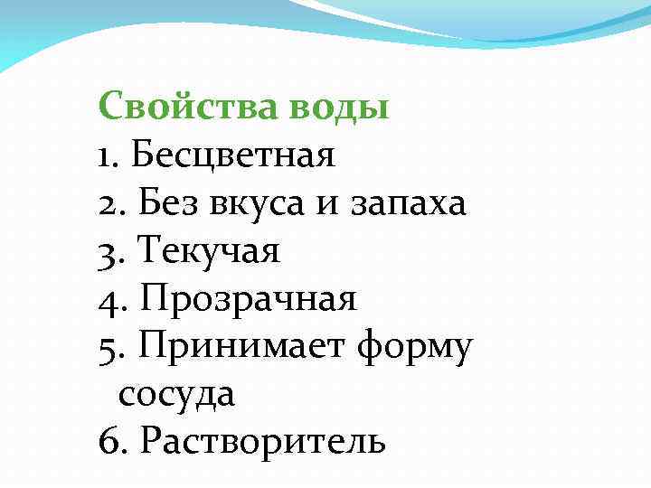 Свойства воды 1. Бесцветная 2. Без вкуса и запаха 3. Текучая 4. Прозрачная 5.
