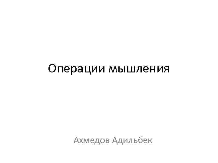 Операции мышления Ахмедов Адильбек 