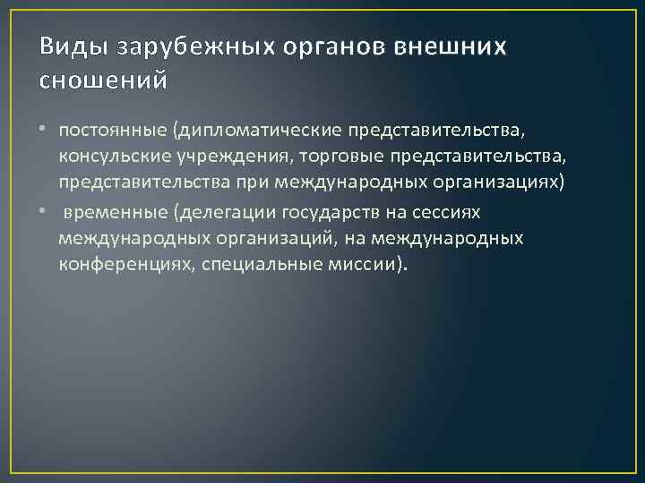 Виды зарубежных органов внешних сношений • постоянные (дипломатические представительства, консульские учреждения, торговые представительства, представительства