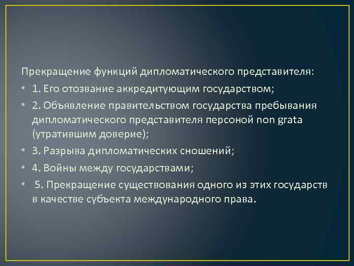 Прекращение функций дипломатического представителя: • 1. Его отозвание аккредитующим государством; • 2. Объявление правительством