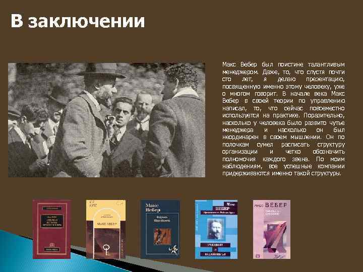 В заключении Макс Вебер был поистине талантливым менеджером. Даже, то, что спустя почти сто