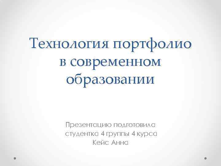 Технология портфолио в современном образовании Презентацию подготовила студентка 4 группы 4 курса Кейс Анна