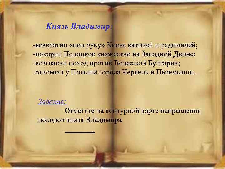 Князь Владимир: -возвратил «под руку» Киева вятичей и радимичей; -покорил Полоцкое княжество на Западной