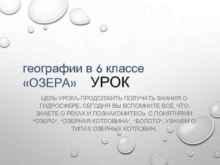 географии в 6 классе «ОЗЕРА» УРОК ЦЕЛЬ УРОКА: ПРОДОЛЖИТЬ ПОЛУЧАТЬ ЗНАНИЯ О ГИДРОСФЕРЕ. СЕГОДНЯ