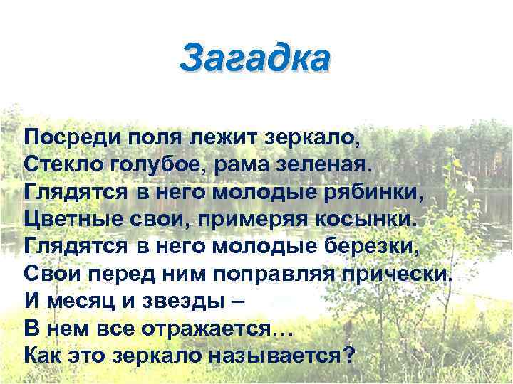 Загадка Посреди поля лежит зеркало, Стекло голубое, рама зеленая. Глядятся в него молодые рябинки,