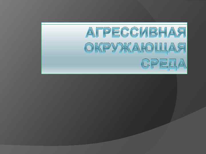 АГРЕССИВНАЯ ОКРУЖАЮЩАЯ СРЕДА 