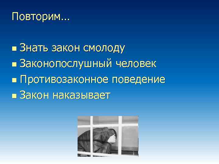 Повторим… Знать закон смолоду n Законопослушный человек n Противозаконное поведение n Закон наказывает n