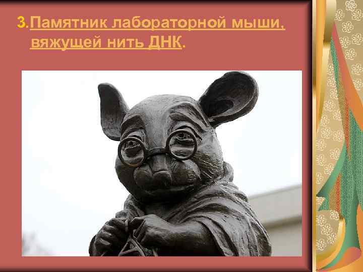 3. Памятник лабораторной мыши, вяжущей нить ДНК. 