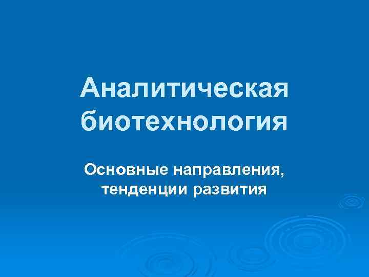 Аналитическая биотехнология Основные направления, тенденции развития 