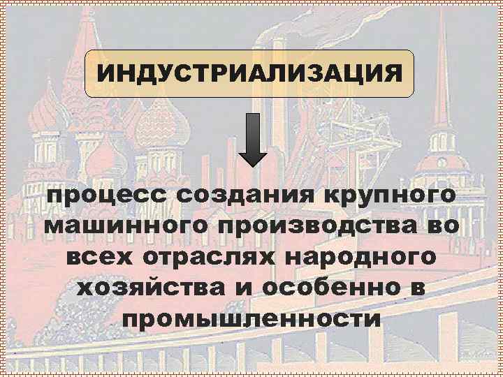 ИНДУСТРИАЛИЗАЦИЯ процесс создания крупного машинного производства во всех отраслях народного хозяйства и особенно в