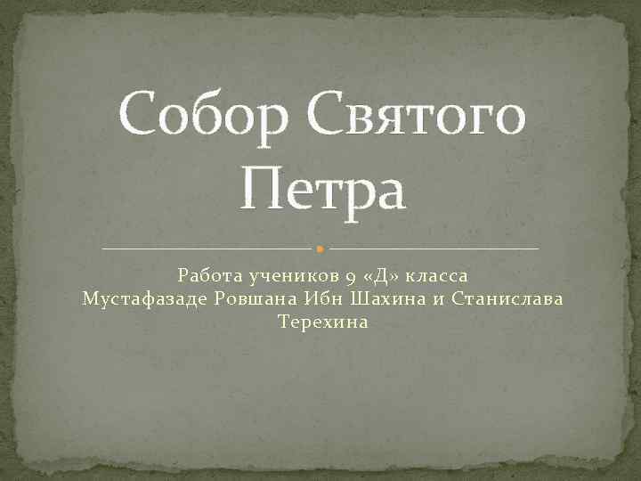 Собор Святого Петра Работа учеников 9 «Д» класса Мустафазаде Ровшана Ибн Шахина и Станислава