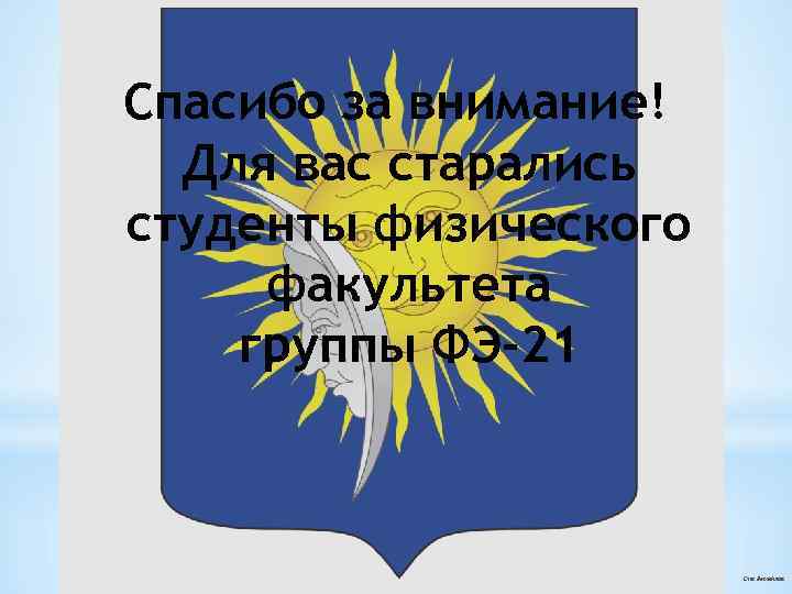 Спасибо за внимание! Для вас старались студенты физического факультета группы ФЭ-21 Стас Михайлов 