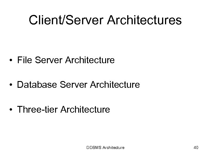 Client/Server Architectures • File Server Architecture • Database Server Architecture • Three-tier Architecture DDBMS