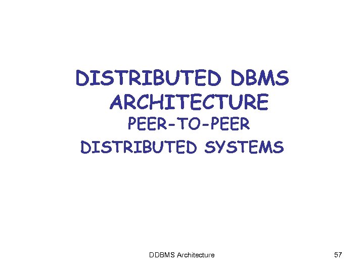 DISTRIBUTED DBMS ARCHITECTURE PEER-TO-PEER DISTRIBUTED SYSTEMS DDBMS Architecture 57 