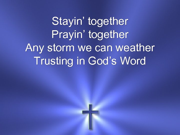 Stayin’ together Prayin’ together Any storm we can weather Trusting in God’s Word 