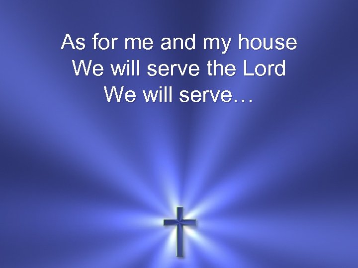 As for me and my house We will serve the Lord We will serve…