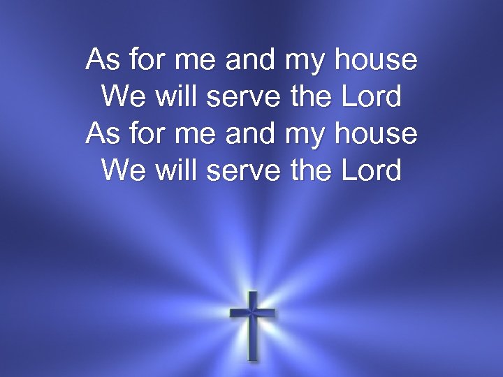 As for me and my house We will serve the Lord 